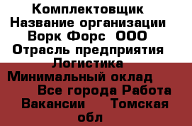 Комплектовщик › Название организации ­ Ворк Форс, ООО › Отрасль предприятия ­ Логистика › Минимальный оклад ­ 26 000 - Все города Работа » Вакансии   . Томская обл.